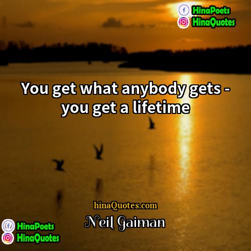 Neil Gaiman Quotes | You get what anybody gets - you